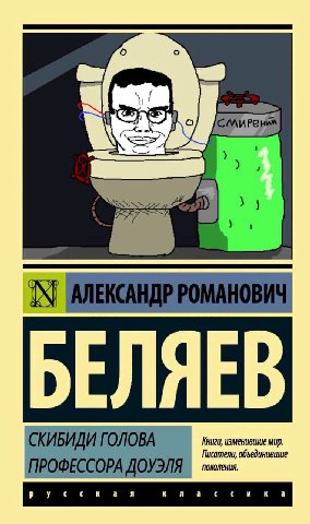 3} АЛЕКСАНДР РОМАНОВИЧ ЕЛЯЕ изменившие мир. СКИБИДИ ГОЛОВА Писатели, объединившие ПРОФЕССОРА ДОУЭЛЯ русская a a и к а