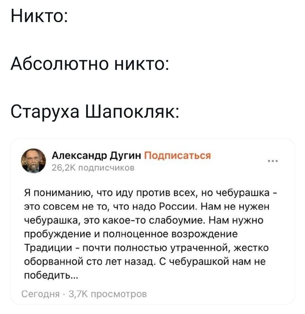 Никто: Абсолютно никто: Старуха Шапокляк: Александр Дугин Подписаться подписчиков Я пониманию, что иду против всех, чебурашка это совсем не то, что надо России. Нам не нужен чебурашка, это какое-то сл