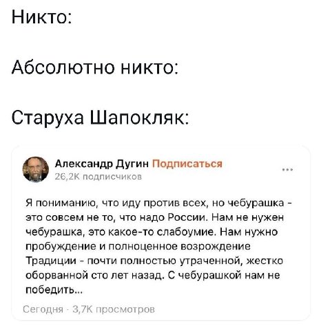 Никто: Абсолютно никто: Старуха Шапокляк: Александр Дугин Подписаться подписчиков Я пониманию, что иду против всех, чебурашка это совсем не то, что надо России. Нам не нужен чебурашка, это какое-то сл
