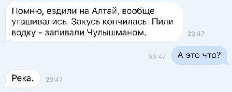 Помню, ездили на Алтай, вообще угашивались. Закусь кончилась. Пили водку запивали Чулышманом. А это что? Река.