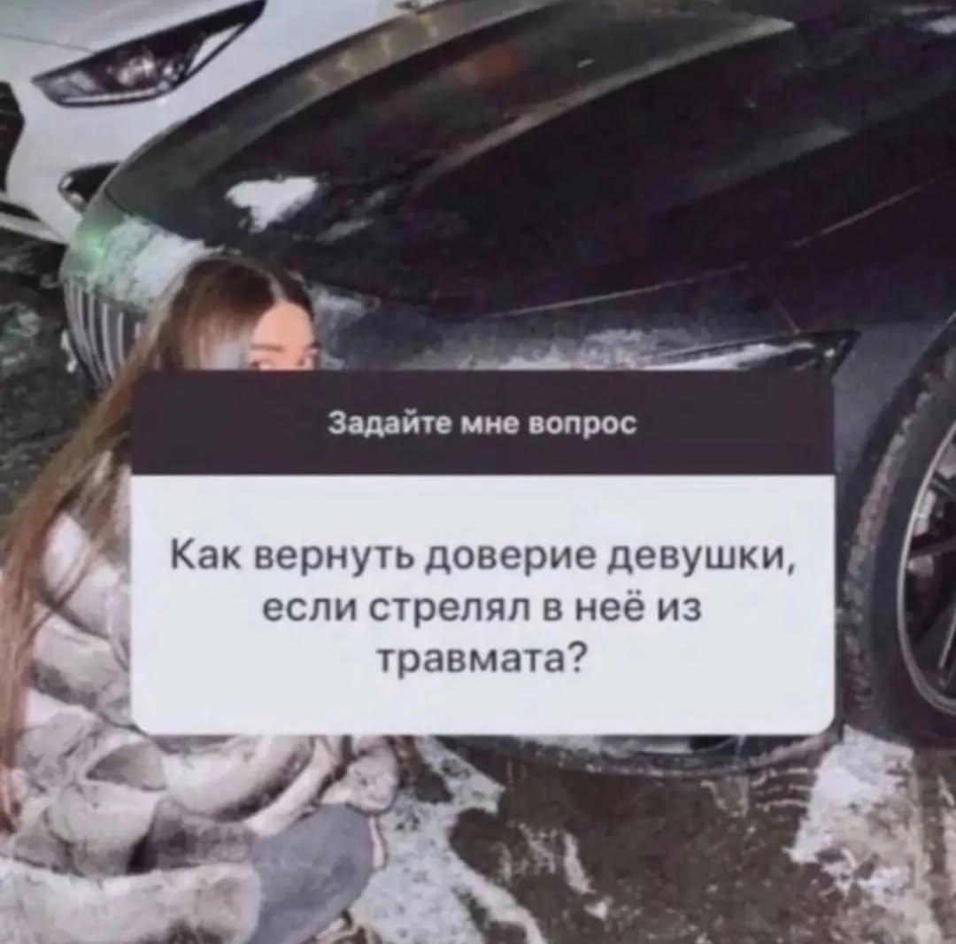Задайте мне вопрос Как вернуть доверие девушки, если стрелял в нее из травмата? 7