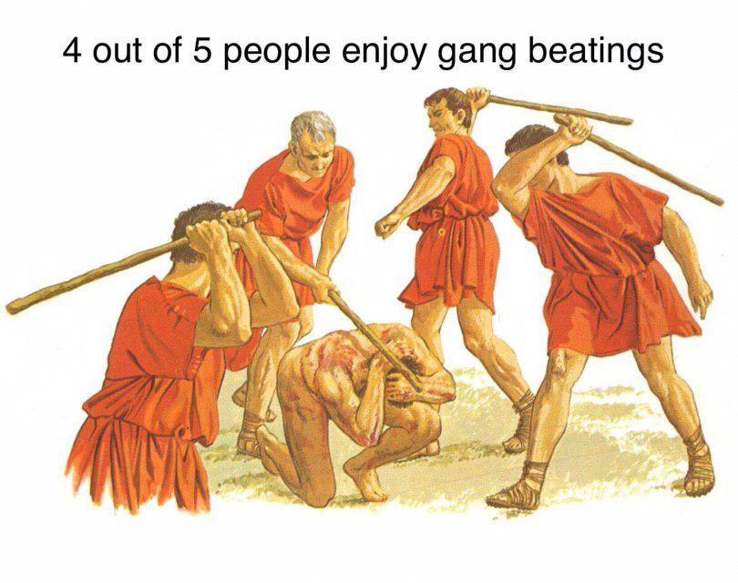 4 out of 5 people enjoy gang beatings a