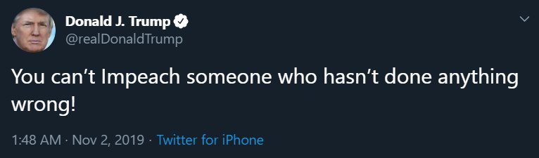 Donald Trump @realDonaldTrump You can't Impeach someone who done anything wrong! 1:48 Nov 2, 2019 Twitter for iPhone