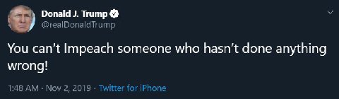 Donald Trump @realDonaldTrump You can't Impeach someone who done anything wrong! 1:48 Nov 2, 2019 Twitter for iPhone