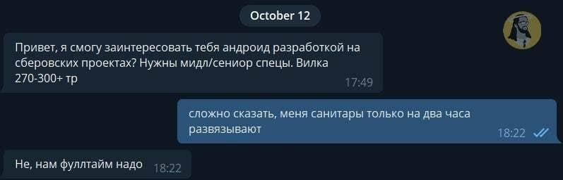October 12 Привет, я смогу заинтересовать тебя андроид разработкой на сберовских проектах? Нужны мидл/сениор спецы. Вилка 270-300- сложно сказать, меня санитары только на два часа развязывают Не, нам 