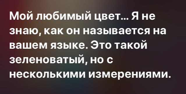 Мой любимый цвет... Я не знаю, как он называется на вашем языке. Это такой зеленоватый, но с несколькими измерениями.