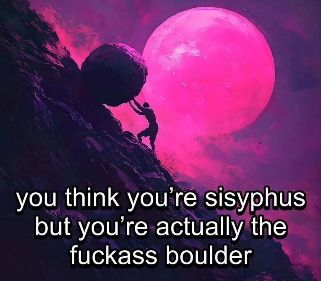 you think sisyphus but actually the fuckass boulder
