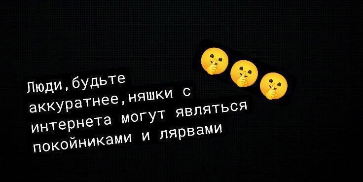 Люди, будьте аккуратнее, няшки С интернета могут покойниками и лярвами