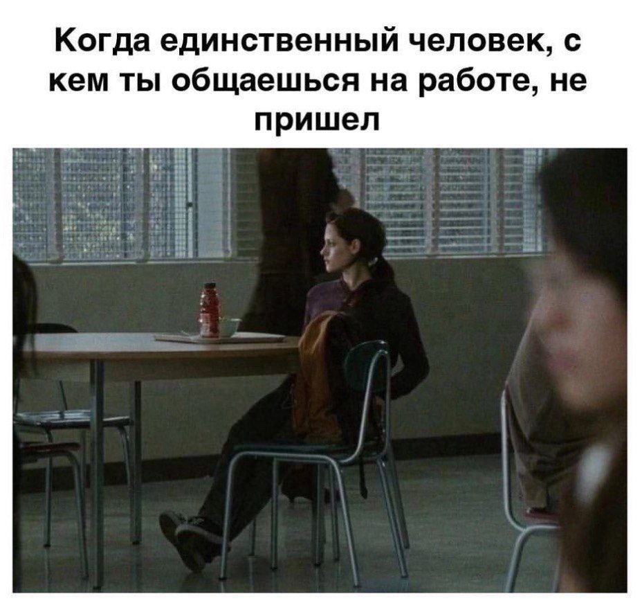 Когда единственный человек, с кем ты общаешься на работе, не пришел
