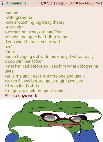 Anonymous 11/07/21(Sun)09:56:30 No.66061441 >be me >with grandma >she's watching big bang theory >such shit >woman on says to guy “find out what cologne her father wears if you want to have coitus wit