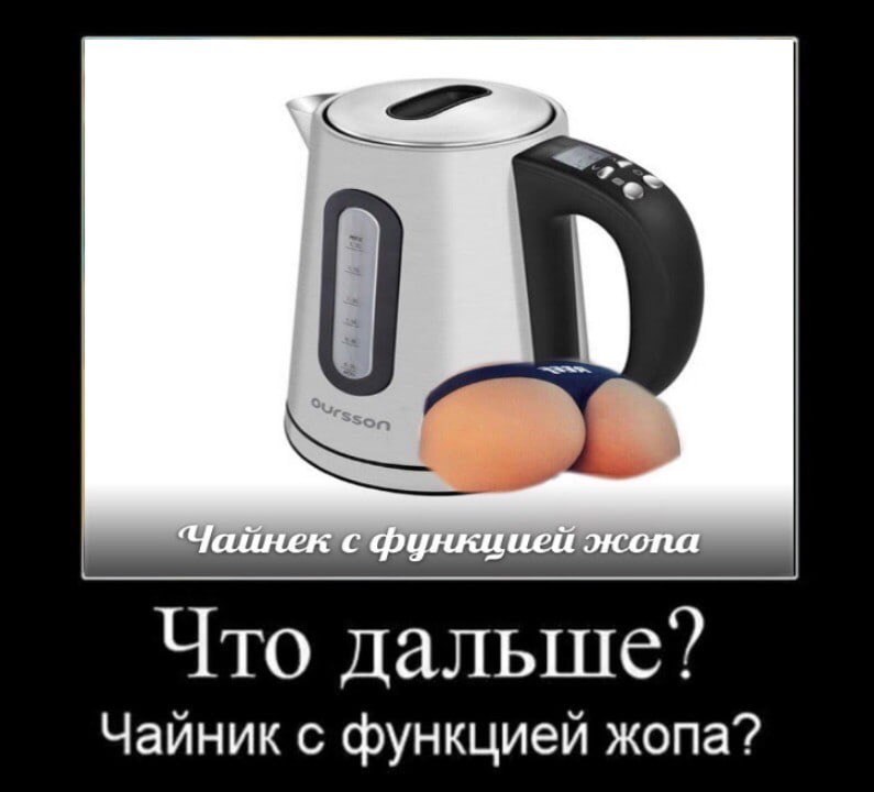 Что дальше? Чайник с функцией жопа?
