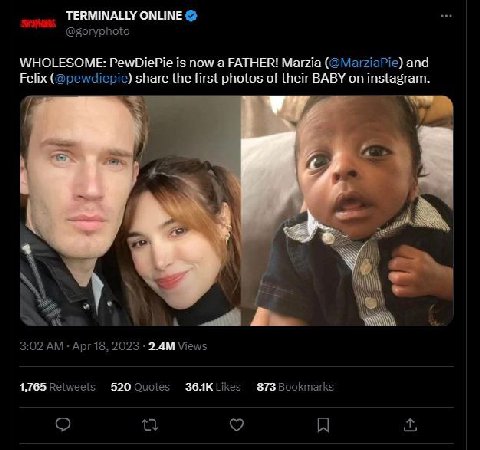 TERMINALLY ONLINE WHOLESOME: PewDiePie is now а FATHER! Мага (@MarziaPie) and Felix (@pewdiepie) share the first photos of their BABY on instagram. 1 и he A 3:02 Apr 18, 2023 Views 1,765 Reiweets 520