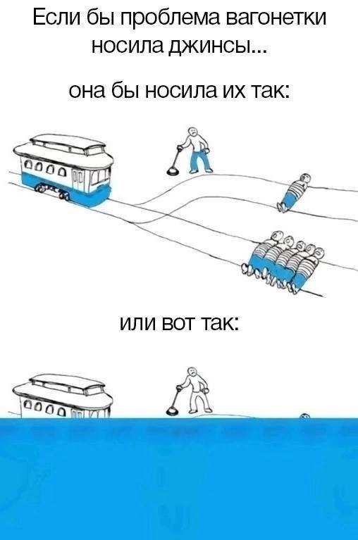 Если бы проблема вагонетки носила джинсы... она бы носила так: или BOT так: