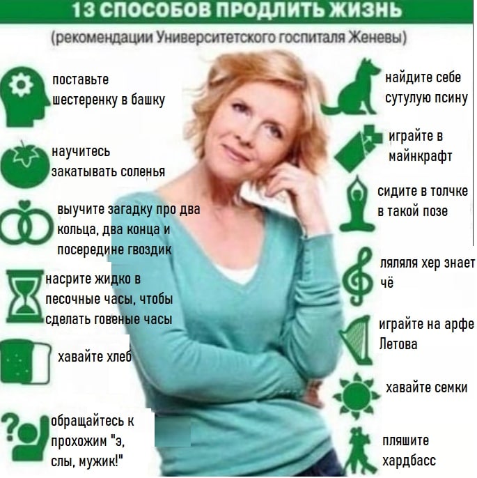 13 СПОСОБОВ ПРОДЛИТЬ ЖИЗНЬ (рекомендации Университетского госпиталя Женевы) поставьте найдите себе шестеренку в башку сутулую псину играйте в научитесь майнкрафт закатывать соленья 4 сидите в толчке в