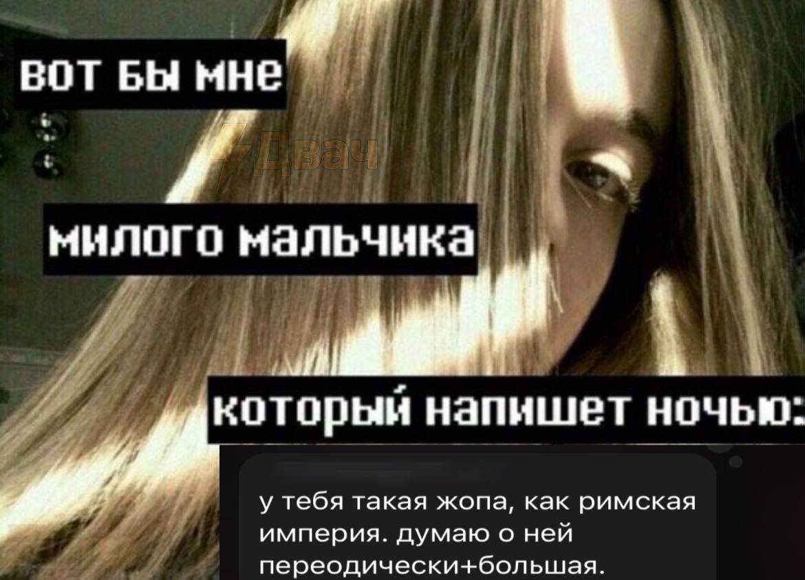 вот Бы мне милого мальчика и A который напишет ночью: у тебя такая жопа, как римская империя. думаю о ней переодически-+большая.