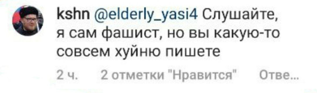 kshn @elderly_yasi4 Слушайте, я сам фашист, вы какую-то совсем хуйню пишете 24. 2 отметки Отве...