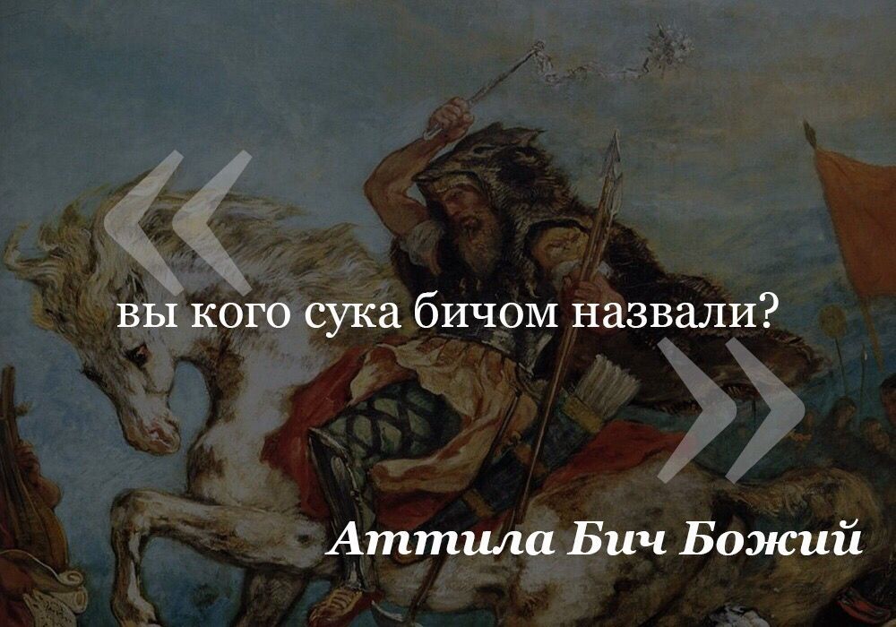 вы кого сука бичом назвали? Аттила Бич Божий