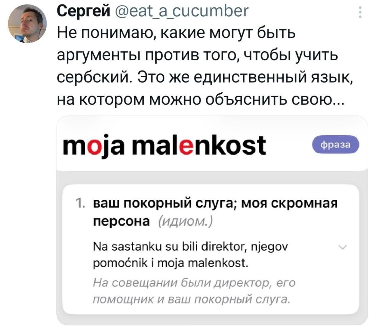 4 Сергей @eat_a cucumber Не понимаю, какие могут быть аргументы против того, чтобы учить сербский. Это же единственный язык, на котором можно объяснить свою... moja malenkost 1. ваш покорный слуга; мо