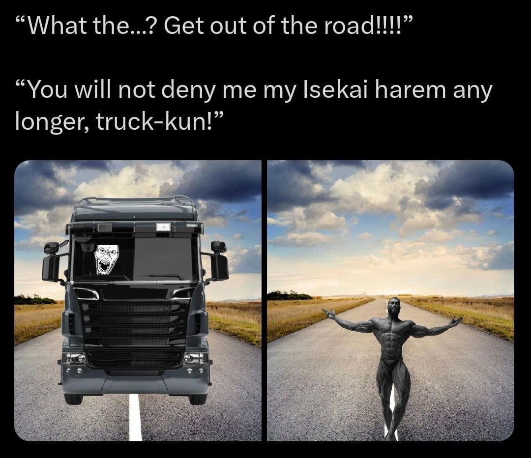 “What the...? Get out of the гоаа!!!” “You will not deny me my Isekai harem any longer, truck-kun!” у