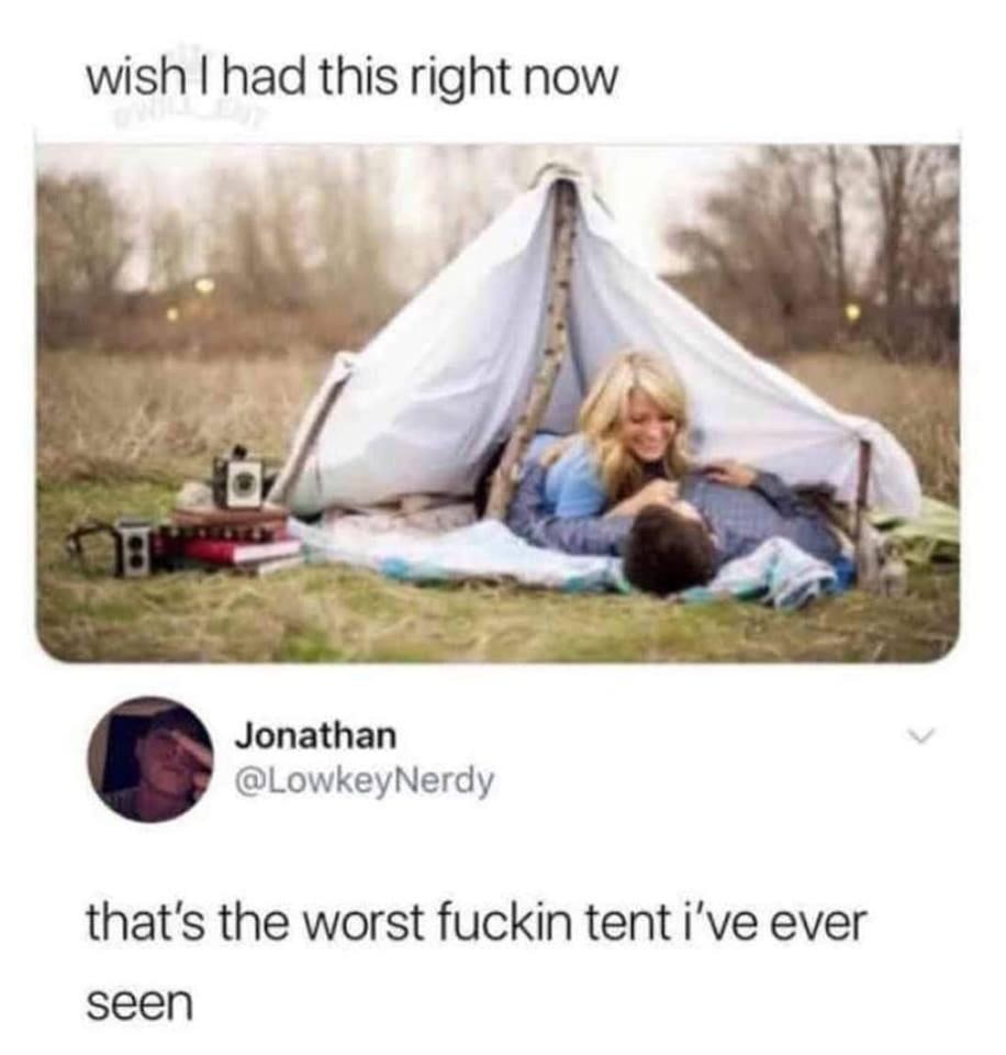 wish had this right now Jonathan @LowkeyNerdy that's the worst fuckin tent i've ever seen
