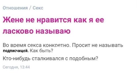 Отношения Секс Жене не нравится как я ее ласково называю Во время секса Просит не называть подписчицей. Как быть? Кто-нибудь сталкивался с подобным? Сегодня, 13:44