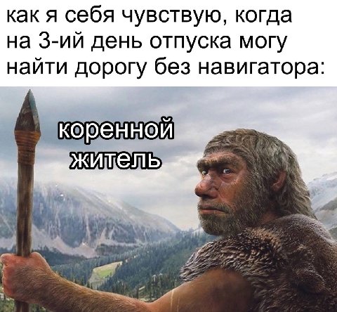 как я себя чувствую, когда на день отпуска могу найти дорогу без навигатора: