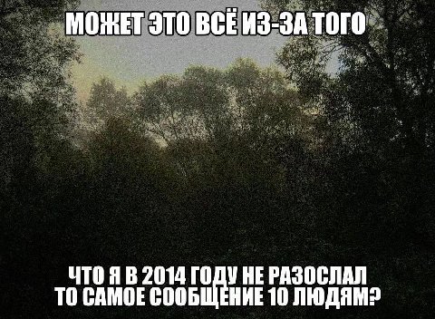 МОЖЕТ ЭТО ВСЕ ИЗ-ЗА ТОГО ЧТОЯВ 2014 НЕРАЗОСЛАЛ TO САМОЕ СООБЩЕНИЕ 10 ЛЮДЯМ?