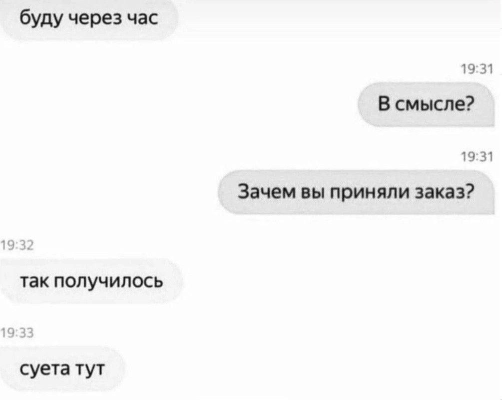 буду через час 19:31 В смысле? 19:31 Зачем вы приняли заказ? 19 так получилось 19 суета тут