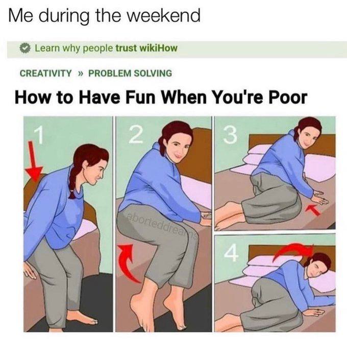 Me during the weekend Learn why people trust wikiHow CREATIVITY PROBLEM SOLVING How to Have Fun When You're Poor
