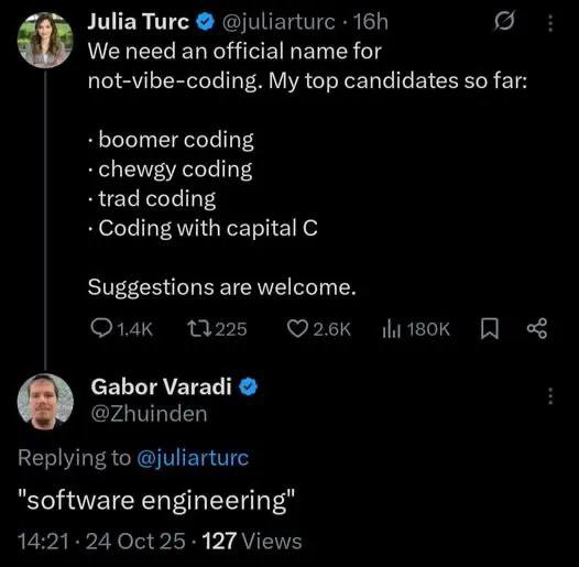 Julia Turc @juliarturc We need an official name for not-vibe-coding. My top candidates so far: boomer coding chewgy coding coding Coding with capital С Suggestions are welcome. 13225 Gabor Varadi @Zhu