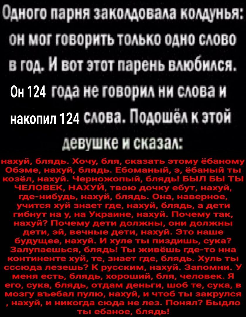Одного парня заколдовала колдунья: MOF говорить только ОДНО СЛОВО год. И вот этот парень влюбился. On 124 года не говорил ни слова и накопил 124 CAOBA. Подошел к этой девушке и сказал.