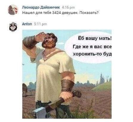Леонардо Дайвинчик Нашел для тебя 3424 девушек: Показать? 5:11 вашу мать! Где же я вас все хоронить-то буд