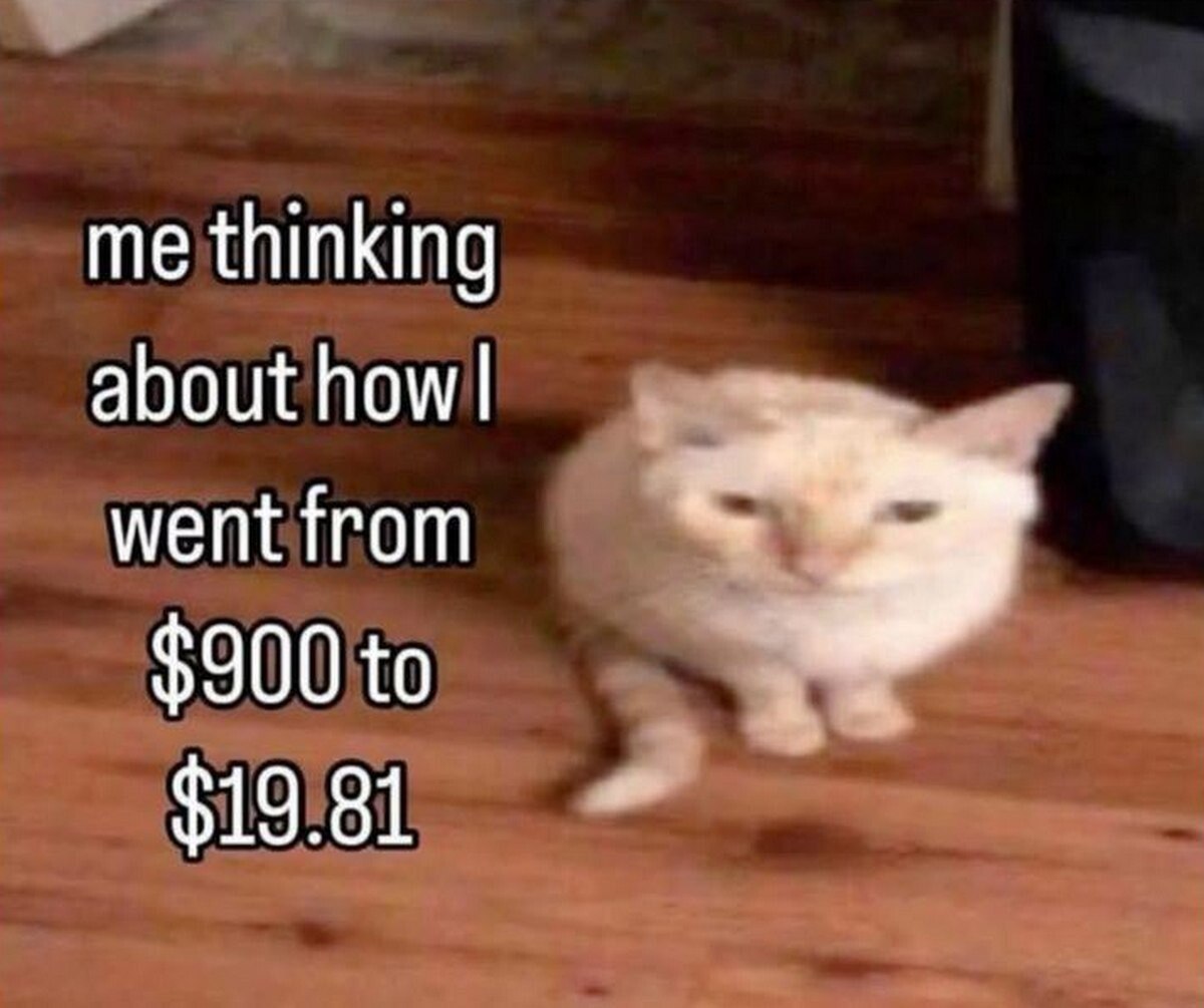 me thinking about how went from $900 to a4 $19.81
