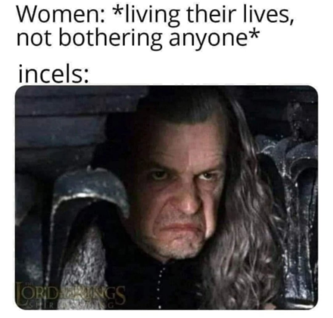 Women: *living their lives, not bothering anyone* incels: 4