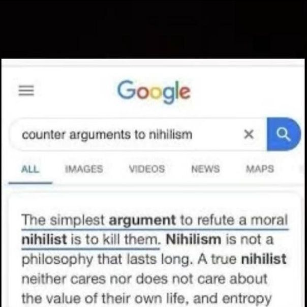 Google counter to ninilism The simplest argument to refute a mora nihilist is to kill them. Nihilism is not a philosophy that lasts long. A true nihilist neither cares nor does not care about the valu