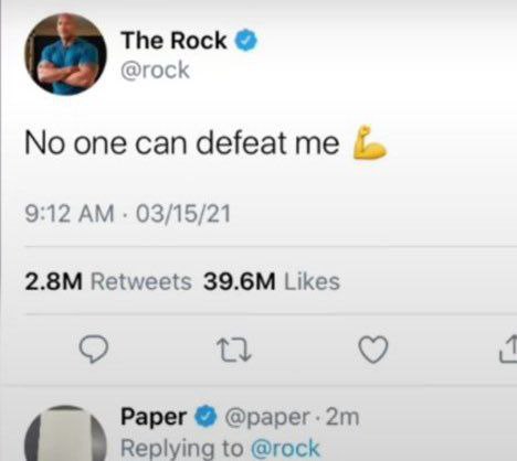 The Rock @rock No one can defeat 9:12 03/15/21 Retweets Likes 4 Paper @paper Replying to @rock