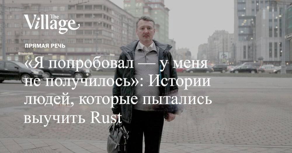 The Vill ПРЯМАЯ РЕЧЬ «Я попробовал у меня не получилось»: Истории людей, которые пытались выучить Rust
