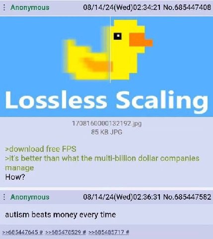 Anonymous 08/14/24(Wed)02:34:21 No.685447408 Lossless Scaling 1708160000132192.jpg 85 JPG >download free FPS >it's better than what the multi-billion dollar companies manage How? Anonymous 08/14/24(We