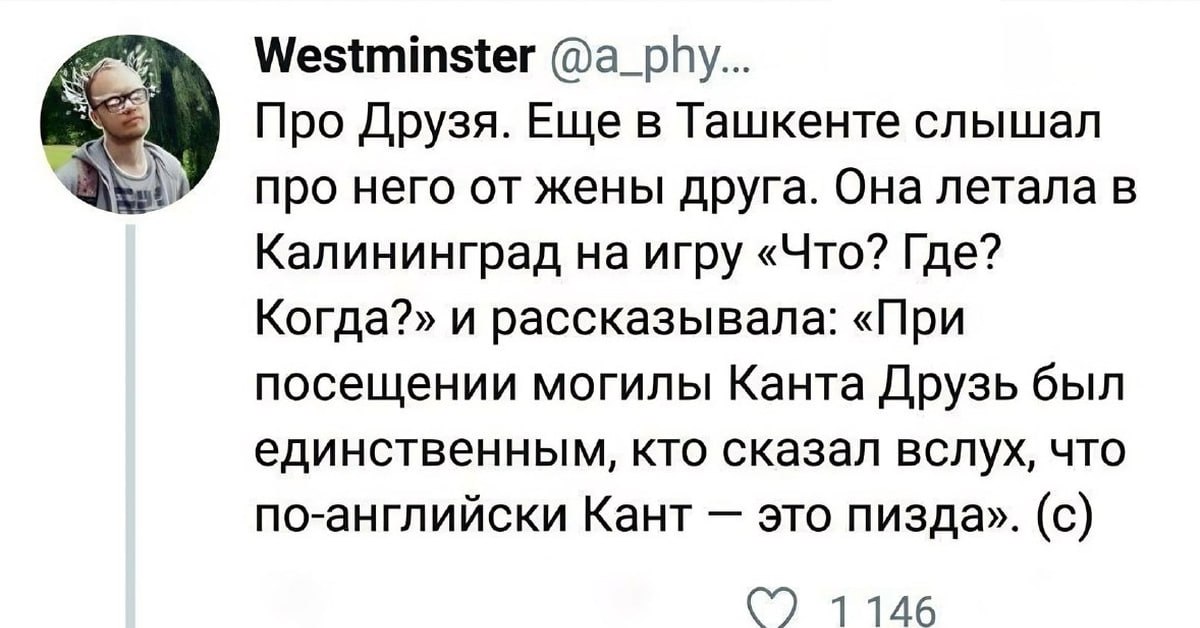 Westminster @a_phy... Про Друзя. Еще в Ташкенте слышал про него от жены друга. Она летала в Калининград на игру «Что? Где? Когда?» и рассказывала: «При посещении могилы Канта Друзь был единственным, к