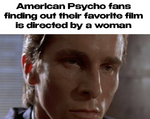 American Psycho fans finding out their favorite film is directed a woman