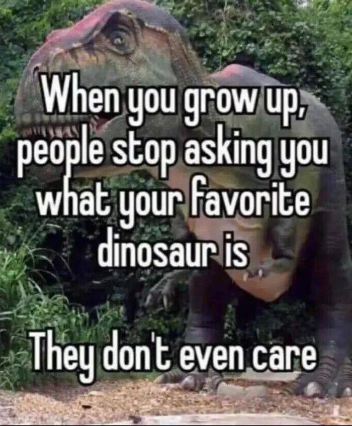 When you grow up, stop asking you what your Favorite dinosaur is They dont even care