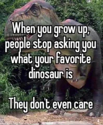 When you grow up, stop asking you what your Favorite dinosaur is They dont even care