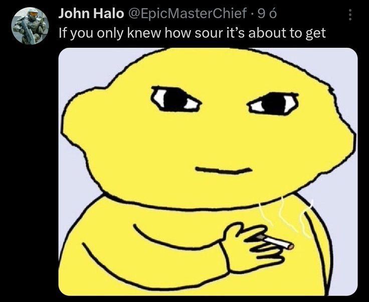 John Halo @EpicMasterChief 9 6 If you only knew how sour it’s about to get
