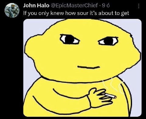 John Halo @EpicMasterChief 9 6 If you only knew how sour it’s about to get