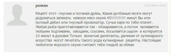 роман Рецепт этот- гнусная и поганая дрянь. Какие долбаные мозги могут додуматься запекать нежное мясо окуня минут Вы или полный дебил или гнусный провокатор. Сучья харя по тебе плачет. Любая рыба при