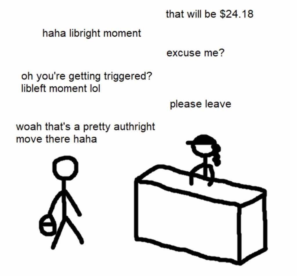 that will be $24.18 haha libright moment excuse me? you're getting triggered? libleft moment lol please leave woah that's a pretty authright move there haha
