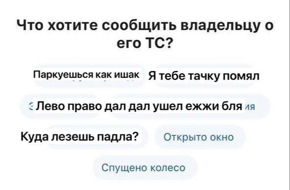 Что хотите сообщить владельцу о его Паркуешься как ишак тачку помял Лево право дал дал ушел ежжи бля Куда лезешь падла? Открыто окно Спущено колесо