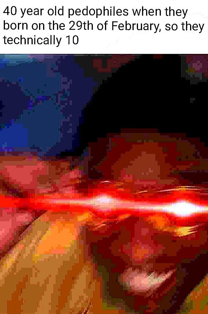 40 year old pedophiles when they born on the of February, so they technically 10