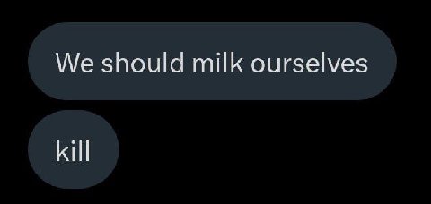 We should milk ourselves kill