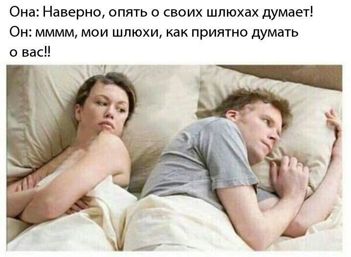 Она: Наверно, опять о своих шлюхах думает! Он: мммм, мои шлюхи, как приятно думать о вас!! 4 4 у 77